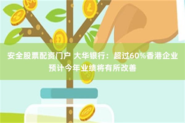 安全股票配资门户 大华银行：超过60%香港企业预计今年业绩将有所改善