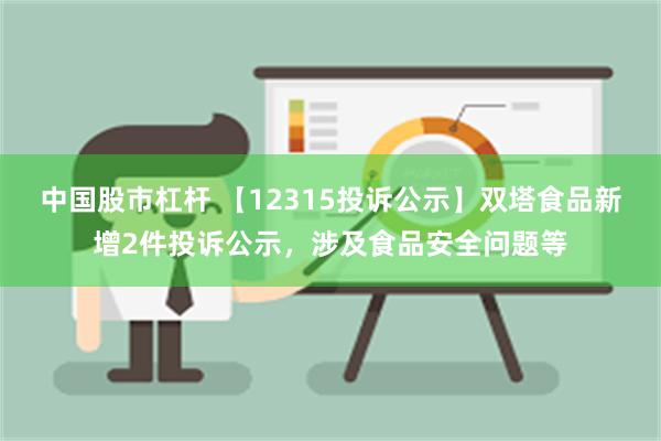 中国股市杠杆 【12315投诉公示】双塔食品新增2件投诉公示，涉及食品安全问题等