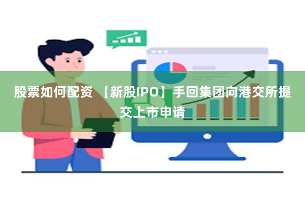 股票如何配资 【新股IPO】手回集团向港交所提交上市申请