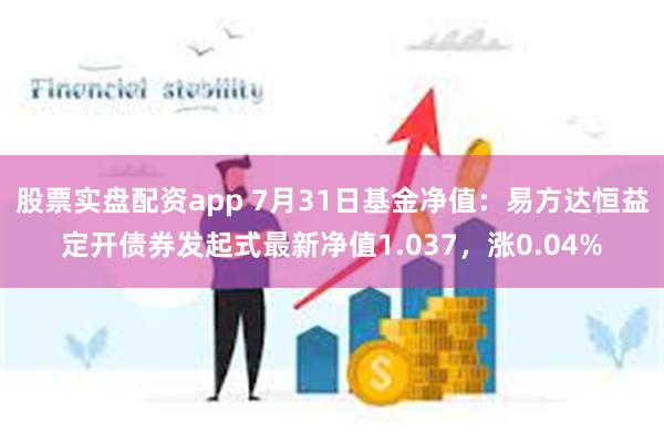 股票实盘配资app 7月31日基金净值：易方达恒益定开债券发起式最新净值1.037，涨0.04%