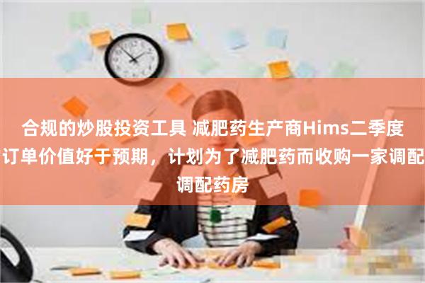 合规的炒股投资工具 减肥药生产商Hims二季度平均订单价值好