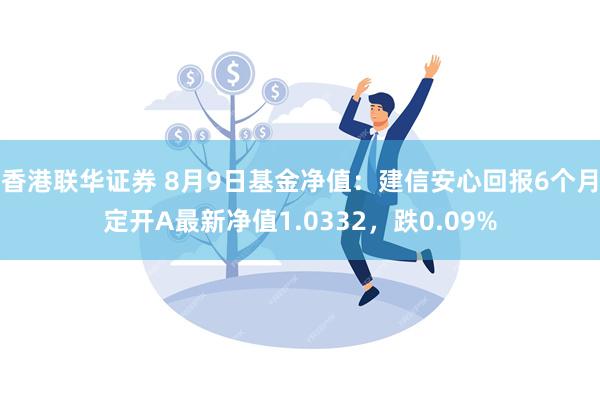 香港联华证券 8月9日基金净值：建信安心回报6个月定开A最新净值1.0332，跌0.09%