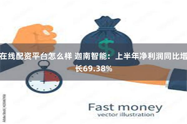 在线配资平台怎么样 迦南智能：上半年净利润同比增长69.38%