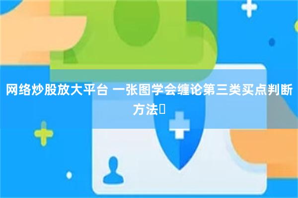 网络炒股放大平台 一张图学会缠论第三类买点判断方法✓