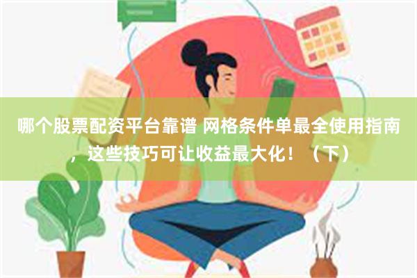 哪个股票配资平台靠谱 网格条件单最全使用指南，这些技巧可让收