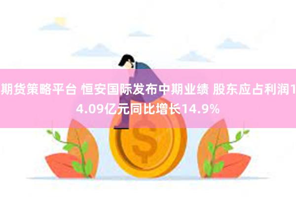 期货策略平台 恒安国际发布中期业绩 股东应占利润14.09亿元同比增长14.9%