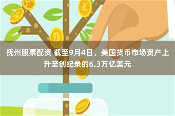 抚州股票配资 截至9月4日，美国货币市场资产上升至创纪录的6.3万亿美元