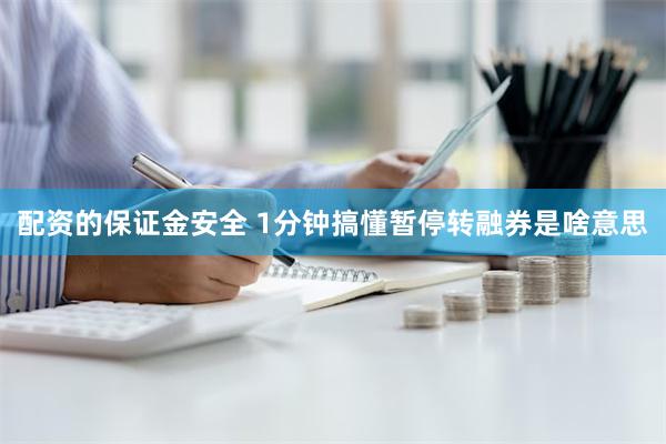 配资的保证金安全 1分钟搞懂暂停转融券是啥意思