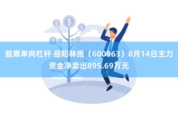 股票单向杠杆 岳阳林纸（600963）8月14日主力资金净卖出895.69万元