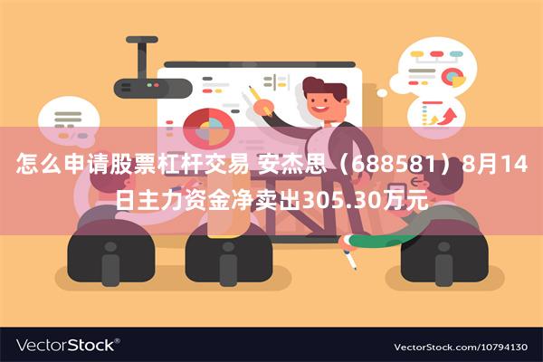 怎么申请股票杠杆交易 安杰思（688581）8月14日主力资金净卖出305.30万元