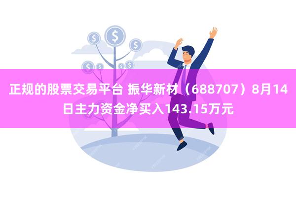 正规的股票交易平台 振华新材（688707）8月14日主力资金净买入143.15万元