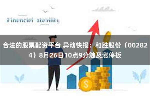 合法的股票配资平台 异动快报：和胜股份（002824）8月26日10点9分触及涨停板