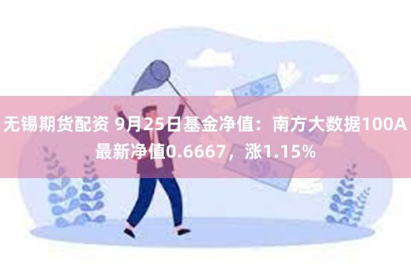 无锡期货配资 9月25日基金净值：南方大数据100A最新净值0.6667，涨1.15%