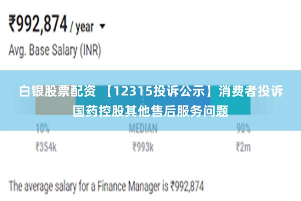 白银股票配资 【12315投诉公示】消费者投诉国药控股其他售后服务问题