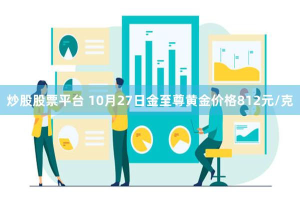 炒股股票平台 10月27日金至尊黄金价格812元/克