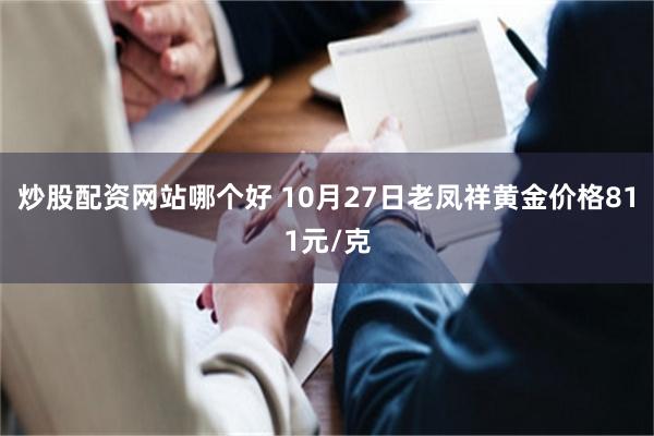 炒股配资网站哪个好 10月27日老凤祥黄金价格811元/克