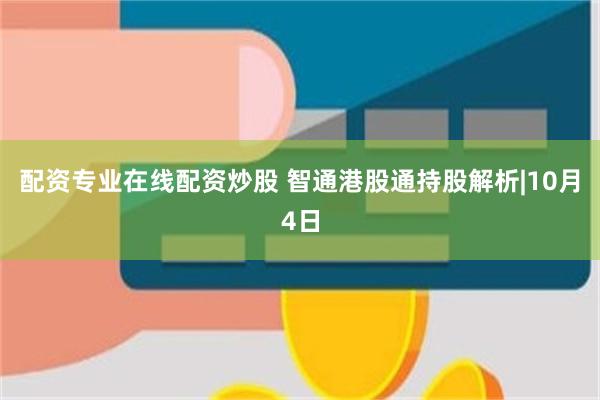 配资专业在线配资炒股 智通港股通持股解析|10月4日