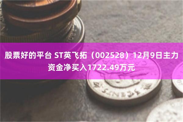 股票好的平台 ST英飞拓（002528）12月9日主力资金净买入1722.49万元