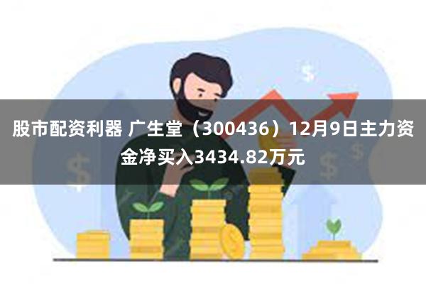 股市配资利器 广生堂（300436）12月9日主力资金净买入3434.82万元