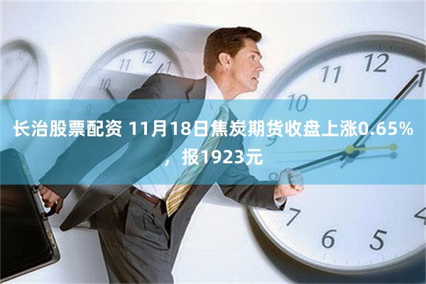 长治股票配资 11月18日焦炭期货收盘上涨0.65%，报19