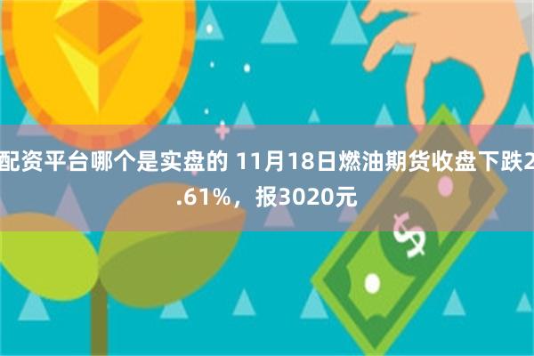 配资平台哪个是实盘的 11月18日燃油期货收盘下跌2.61%