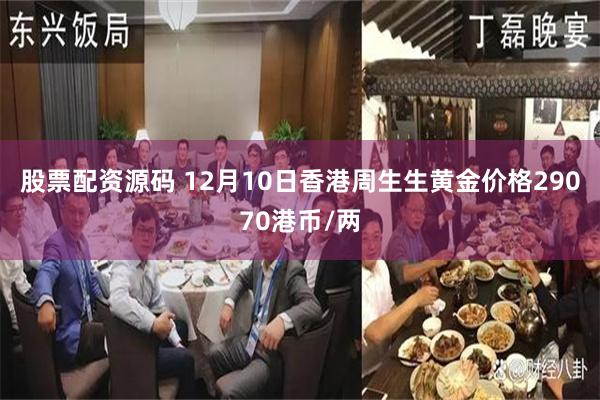 股票配资源码 12月10日香港周生生黄金价格29070港币/两