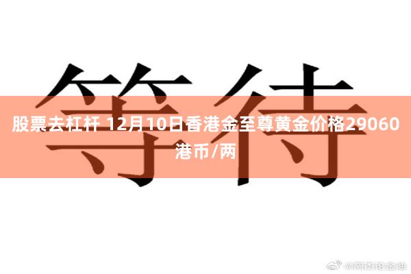 股票去杠杆 12月10日香港金至尊黄金价格29060港币/两