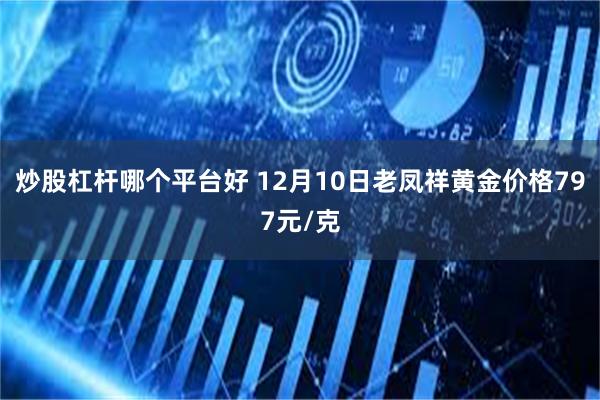 炒股杠杆哪个平台好 12月10日老凤祥黄金价格797元/克