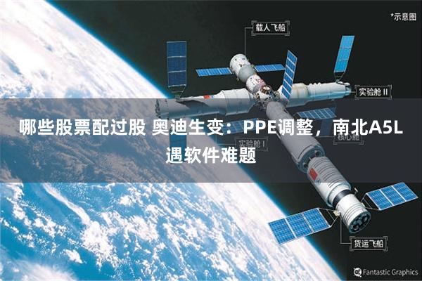 哪些股票配过股 奥迪生变：PPE调整，南北A5L遇软件难题