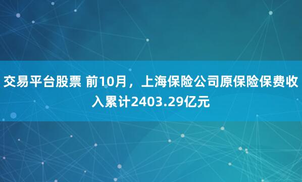 交易平台股票 前10月，上海保险公司原保险保费收入累计2403.29亿元