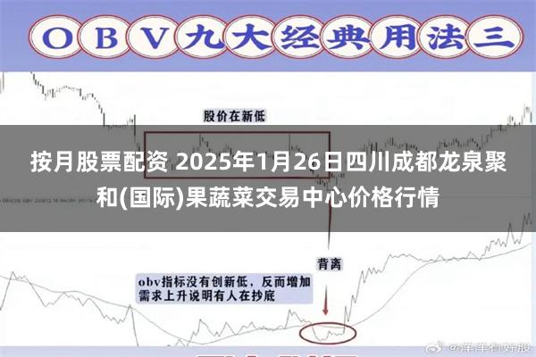 按月股票配资 2025年1月26日四川成都龙泉聚和(国际)果蔬菜交易中心价格行情