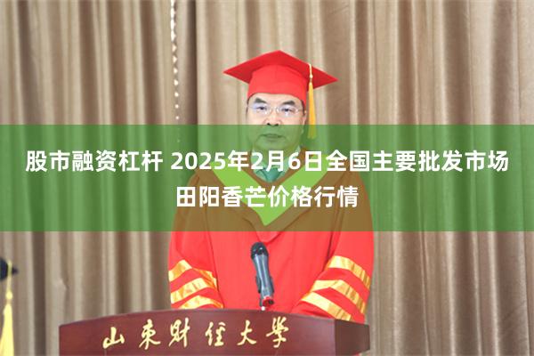 股市融资杠杆 2025年2月6日全国主要批发市场田阳香芒价格行情