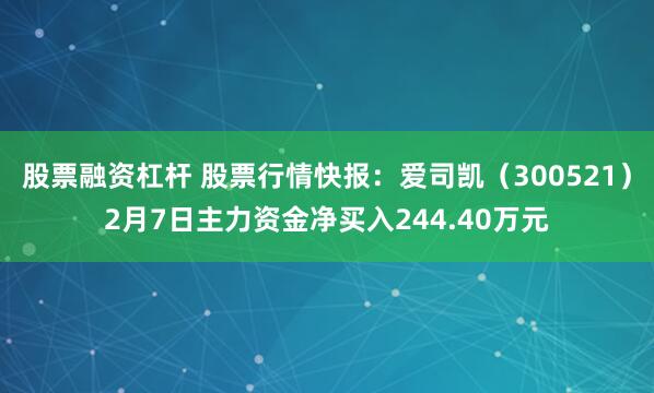 股票融资杠杆 股票行情快报：爱司凯（300521）2月7日主力资金净买入244.40万元