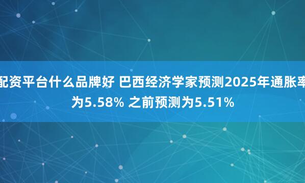 配资平台什么品牌好 巴西经济学家预测2025年通胀率为5.58% 之前预测为5.51%