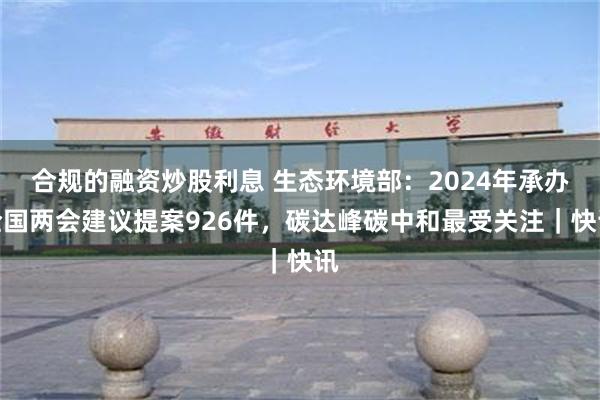 合规的融资炒股利息 生态环境部：2024年承办全国两会建议提案926件，碳达峰碳中和最受关注｜快讯